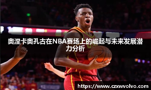 奥涅卡奥孔古在NBA赛场上的崛起与未来发展潜力分析
